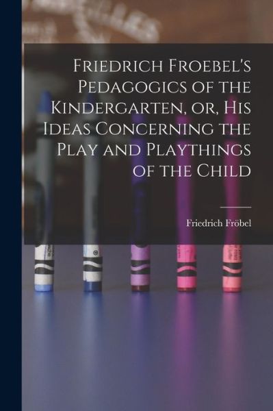 Cover for Friedrich öbel · Friedrich Froebel's Pedagogics of the Kindergarten, or, His Ideas Concerning the Play and Playthings of the Child (Book) (2022)