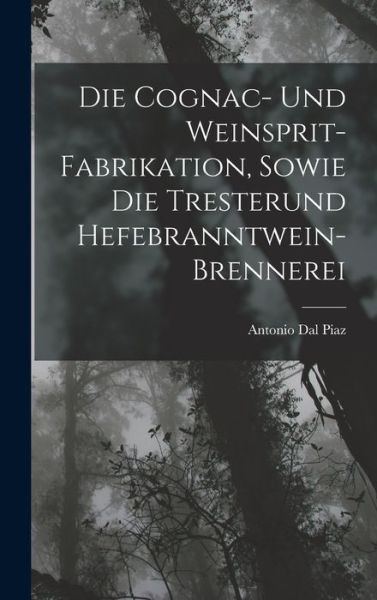 Cover for Antonio Dal Piaz · Die Cognac- und Weinsprit-Fabrikation, Sowie Die Tresterund Hefebranntwein-Brennerei (Book) (2022)