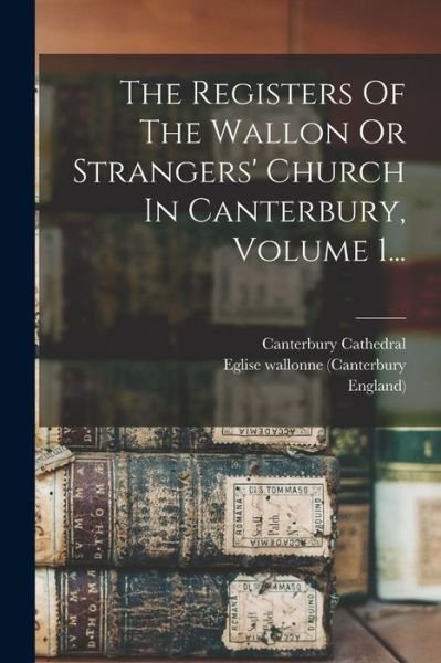 Cover for Eglise Wallonne (Canterbury · Registers of the Wallon or Strangers' Church in Canterbury, Volume 1... (Book) (2022)