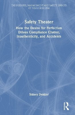 Cover for Sidney Dekker · Safety Theater: How the Desire for Perfection Drives Compliance Clutter, Inauthenticity, and Accidents - The Business, Management and Safety Effects of Neoliberalism (Gebundenes Buch) (2025)