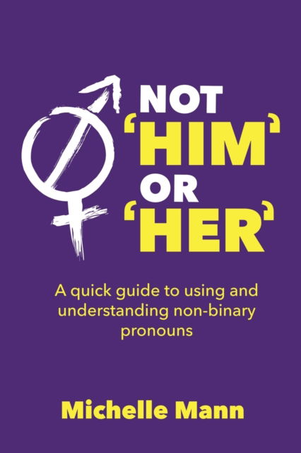 Not 'Him' or 'Her': A Quick Guide to Using and Understanding Non-Binary Pronouns - Michelle Mann - Books - Michelle Mann - 9781087997483 - September 1, 2021