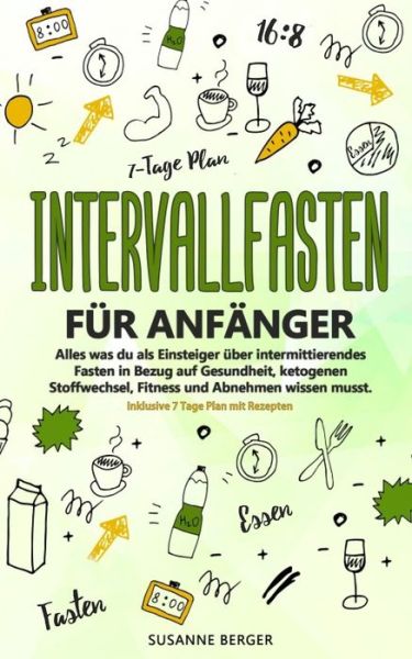 Cover for Susanne Berger · Intervallfasten für Anfänger - Alles was du über intermittierendes Fasten in Bezug auf Gesundheit, ketogenen Stoffwechsel, Fitness und Abnehmen wissen ... 7 Tage Plan mit Rezepten. (Taschenbuch) (2019)