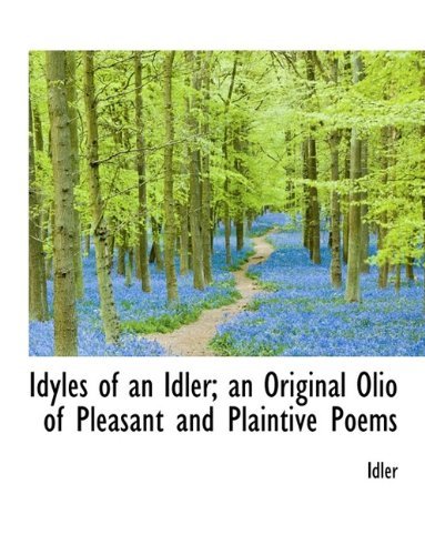 Cover for Idler · Idyles of an Idler; An Original Olio of Pleasant and Plaintive Poems (Hardcover bog) (2009)