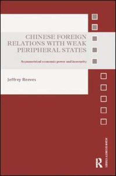 Cover for Reeves, Jeffrey (Asia-Pacific Center for Security Studies, USA) · Chinese Foreign Relations with Weak Peripheral States: Asymmetrical Economic Power and Insecurity - Asian Security Studies (Paperback Bog) (2017)