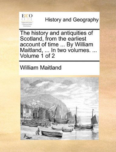 Cover for William Maitland · The History and Antiquities of Scotland, from the Earliest Account of Time ... by William Maitland, ... in Two Volumes. ...  Volume 1 of 2 (Taschenbuch) (2010)