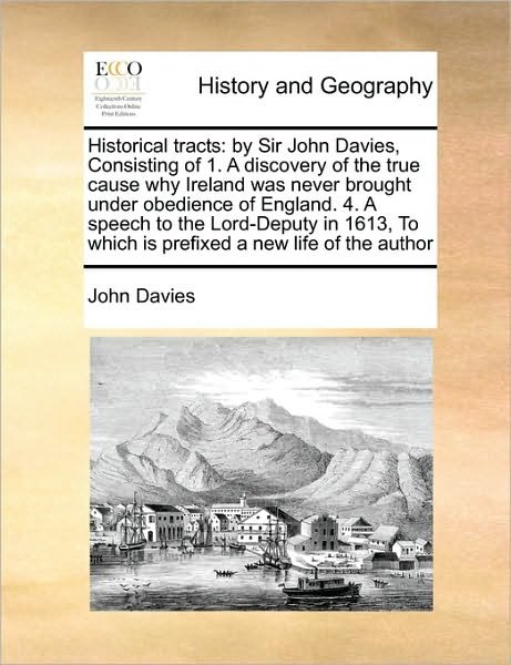 Cover for John Davies · Historical Tracts: by Sir John Davies, Consisting of 1. a Discovery of the True Cause Why Ireland Was Never Brought Under Obedience of en (Pocketbok) (2010)