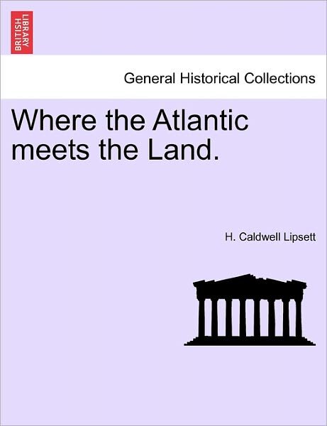 Where the Atlantic Meets the Land. - H Caldwell Lipsett - Books - British Library, Historical Print Editio - 9781241197483 - March 1, 2011