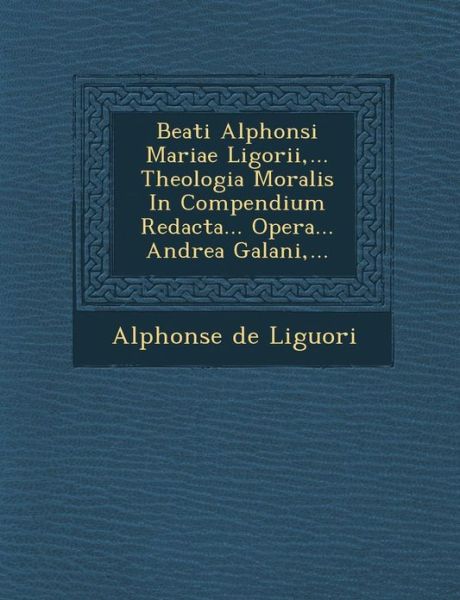 Cover for Alphonsus Liguori · Beati Alphonsi Mariae Ligorii, ... Theologia Moralis in Compendium Redacta... Opera... Andrea Galani, ... (Taschenbuch) (2012)