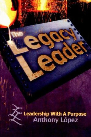 Cover for Anthony Lopez · The Legacy Leader: Leadership with a Purpose (Paperback Book) (2003)