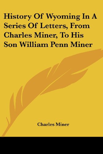 History of Wyoming in a Series of Letters, from Charles Miner, to His Son William Penn Miner - Charles Miner - Books - Kessinger Publishing, LLC - 9781432692483 - June 25, 2007