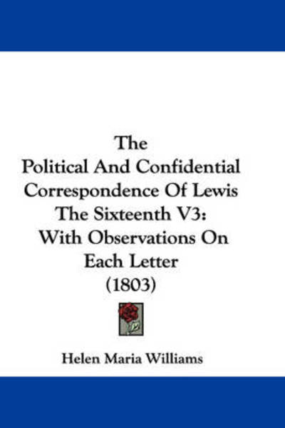 Cover for Helen Maria Williams · The Political and Confidential Correspondence of Lewis the Sixteenth V3: with Observations on Each Letter (1803) (Paperback Book) (2008)