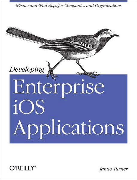 Developing Enterprise iOS Applications - James Turner - Kirjat - O'Reilly Media - 9781449311483 - tiistai 24. tammikuuta 2012