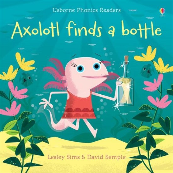 Axolotl finds a bottle - Phonics Readers - Lesley Sims - Books - Usborne Publishing Ltd - 9781474959483 - August 8, 2019