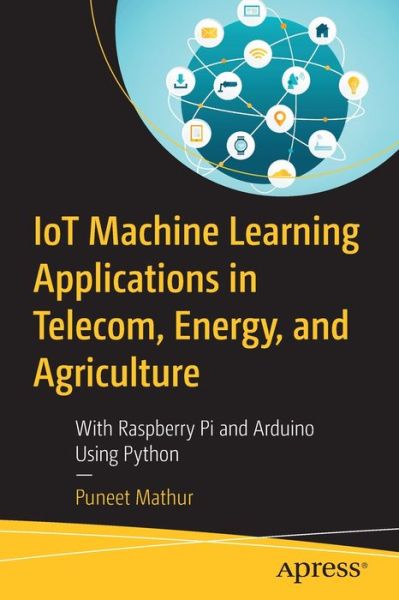 IoT Machine Learning Applications in Telecom, Energy, and Agriculture: With Raspberry Pi and Arduino Using Python - Puneet Mathur - Bøger - APress - 9781484255483 - 10. maj 2020