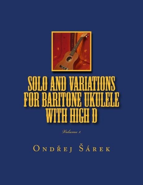 Cover for Ondrej Sarek · Solo and Variations for Bartitone Ukulele with High D: Volume 1. (Paperback Book) (2014)