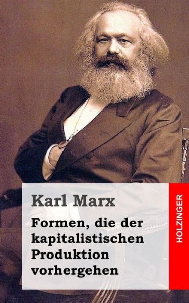 Formen, Die Der Kapitalistischen Produktion Vorhergehen - Karl Marx - Books - Createspace - 9781496007483 - February 20, 2014