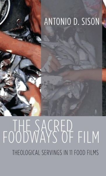 Cover for Antonio D Sison · The Sacred Foodways of Film: Theological Servings in 11 Food Films (Hardcover Book) (2016)