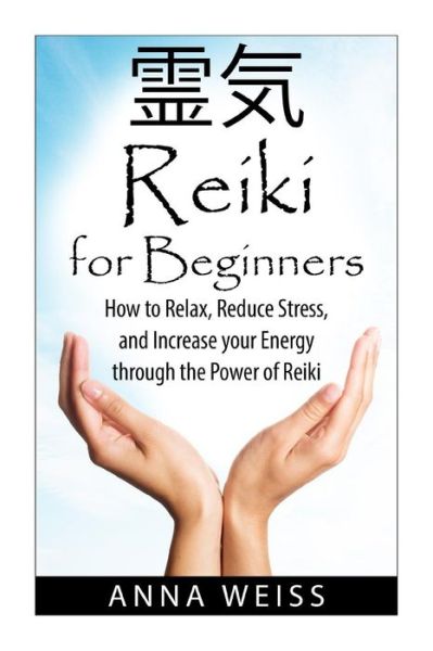 Cover for Anna Weiss · Reiki for Beginners:: How to Relax, Reduce Stress, and Increase Your Energy Through the Power of Reiki (Paperback Book) (2014)