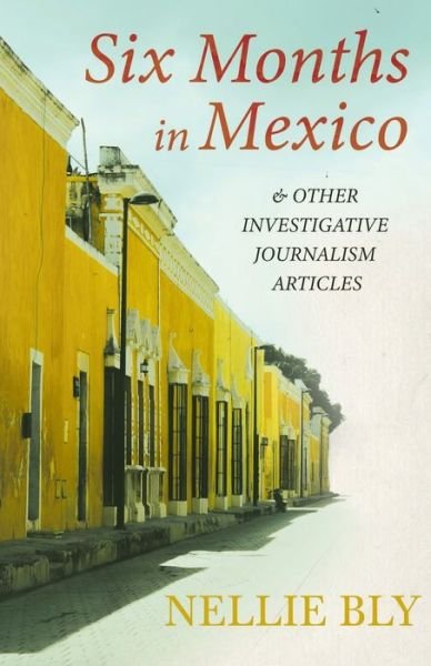 Cover for Nellie Bly · Six Months in Mexico - and Other Investigative Journalism Articles; With a Biography by Frances E. Willard and Mary A. Livermore (Paperback Bog) (2021)