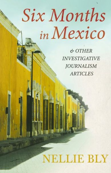 Six Months in Mexico - and Other Investigative Journalism Articles; With a Biography by Frances E. Willard and Mary A. Livermore - Nellie Bly - Livros - Read Books - 9781528719483 - 12 de maio de 2021