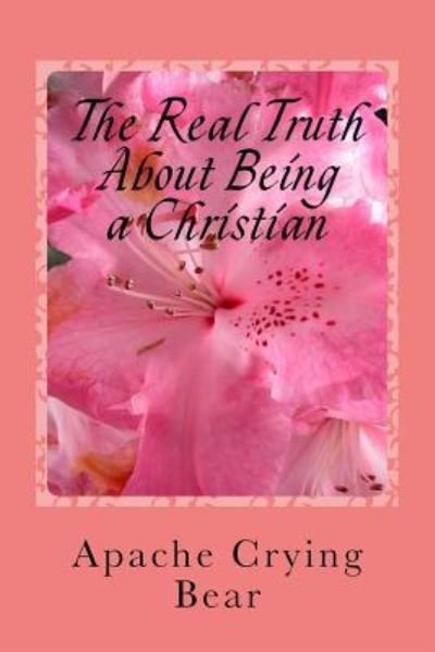 Cover for Apache Crying Bear · The Real Truth about Being a Christian (Paperback Bog) (2016)