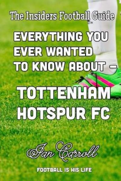 Everything You Ever Wanted to Know about - Tottenham Hotspur FC - MR Ian Carroll - Książki - Createspace Independent Publishing Platf - 9781540304483 - 8 listopada 2016