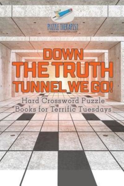 Cover for Puzzle Therapist · Down the Truth Tunnel We Go! Hard Crossword Puzzle Books for Terrific Tuesdays (Pocketbok) (2017)