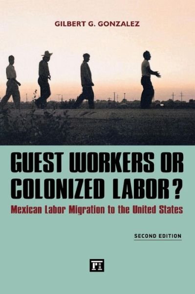 Cover for Gilbert G. Gonzalez · Guest Workers or Colonized Labor?: Mexican Labor Migration to the United States (Paperback Book) (2013)