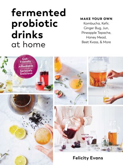 Cover for Felicity Evans · Fermented Probiotic Drinks at Home : Make Your Own Kombucha, Kefir, Ginger Bug, Jun, Pineapple Tepache, Honey Mead, Beet Kvass, and More (Paperback Book) (2018)