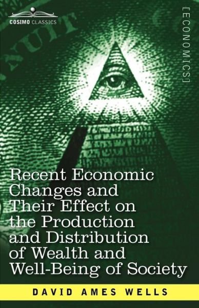 Cover for David Ames Wells · Recent Economic Changes and Their Effect on the Production and Distribution of Wealth and Well-being of Society (Pocketbok) (2012)