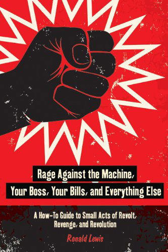 Cover for Ronald Lewis · Rage Against the Machine, Your Boss, Your Bills, and Everything Else: A How-To Guide to Small Acts of Revolt, Revenge, and Revolution (Paperback Book) (2014)