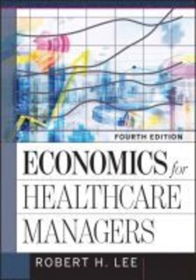 Economics for Healthcare Managers, Fourth Edition - Robert Lee - Livres - Health Administration Press - 9781640550483 - 1 février 2019