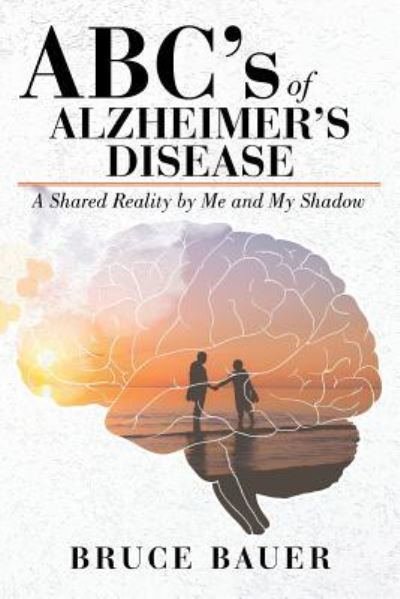 Cover for Bruce Bauer · ABC's of Alzheimers Disease: A Shared Reality by Me and My Shadow (Paperback Book) (2019)