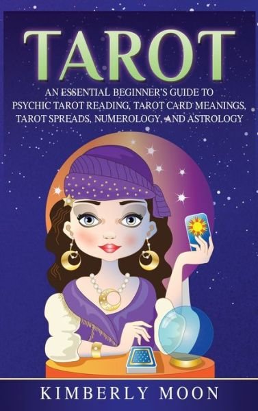 Cover for Kimberly Moon · Tarot: An Essential Beginner's Guide to Psychic Tarot Reading, Tarot Card Meanings, Tarot Spreads, Numerology, and Astrology (Hardcover Book) (2019)