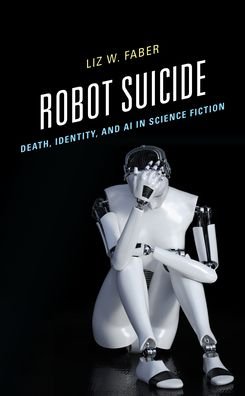 Cover for Faber, Liz W., Dean College · Robot Suicide: Death, Identity, and AI in Science Fiction (Hardcover Book) (2023)