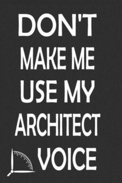 Don't Make Me Use My Architect Voice - 360 Publishing - Bøker - Independently Published - 9781676584483 - 17. desember 2019