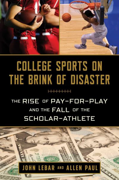 Cover for John LeBar · College Sports on the Brink of Disaster: The Rise of Pay-for-Play and the Fall of the Scholar-Athlete (Hardcover Book) (2022)