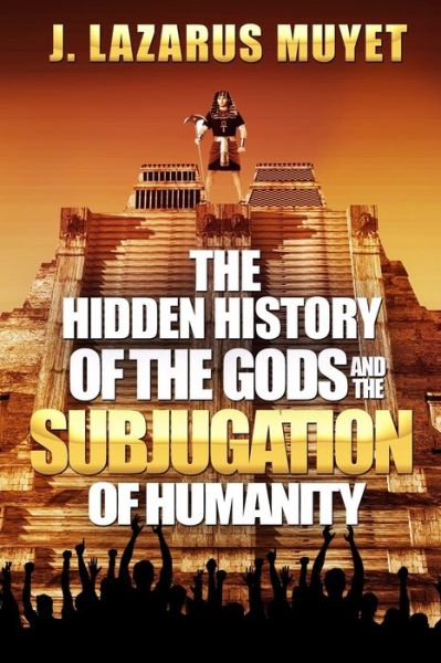 Cover for J Lazarus Muyet · The Hidden History of the Gods and the Subjugation of Humanity (Paperback Book) (2019)