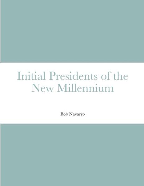 Initial Presidents of the New Millennium - Bob Navarro - Livros - Lulu.com - 9781716231483 - 13 de janeiro de 2021