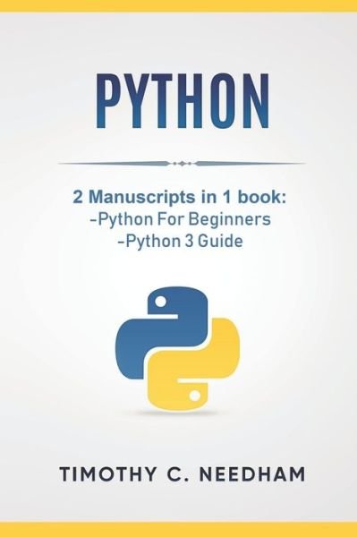 Cover for Timothy C. Needham · Python : 2 Manuscripts in 1 book : -Python For Beginners  -Python 3 Guide (Paperback Book) (2018)