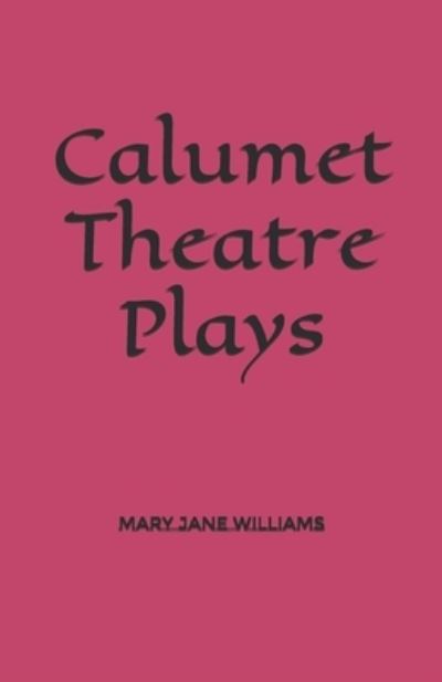 Calumet Theatre Plays - Mary Jane Williams - Books - Independently Published - 9781794097483 - November 19, 2019
