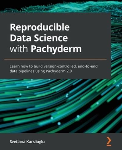 Cover for Svetlana Karslioglu · Reproducible Data Science with Pachyderm: Learn how to build version-controlled, end-to-end data pipelines using Pachyderm 2.0 (Paperback Book) (2022)