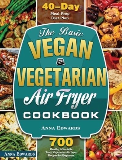 Cover for Anna Edwards · The Basic Vegan &amp; Vegetarian Air Fryer Cookbook: 700 Healthy Affordable Tasty Vegetarian Air Fryer Recipes for Beginners with 40 Days Meal Prep Diet Plan (Hardcover Book) (2020)