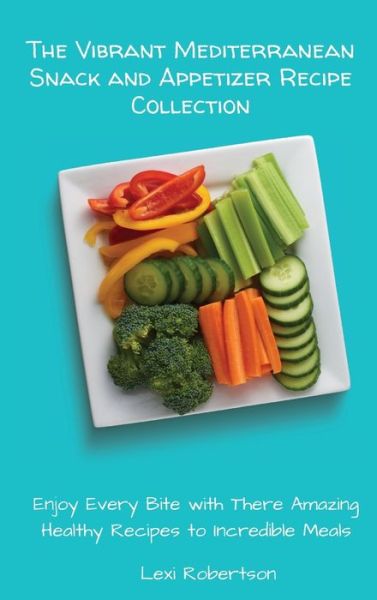 Cover for Lexi Robertson · The Vibrant Mediterranean Snack and Appetizer Recipe Collection: Enjoy Every Bite with These Amazing Healthy Recipes to Incredible Meals (Hardcover Book) (2021)