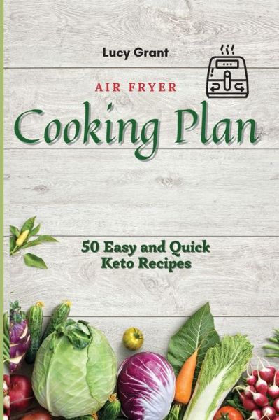 Air Fryer Cooking Plan: 50 Easy and Quick Keto Recipes - Lucy Grant - Książki - Lucy Grant - 9781802770483 - 21 kwietnia 2021