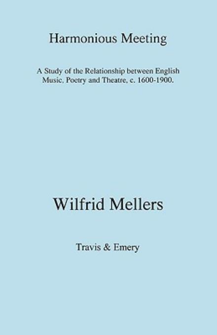 Harmonious Meeting. a Study of the Relationship Between English Music, Poetry and Theatre, C. 1600-1900. - Wilfrid Mellers - Livros - Travis and Emery Music Bookshop - 9781904331483 - 1 de outubro de 2008