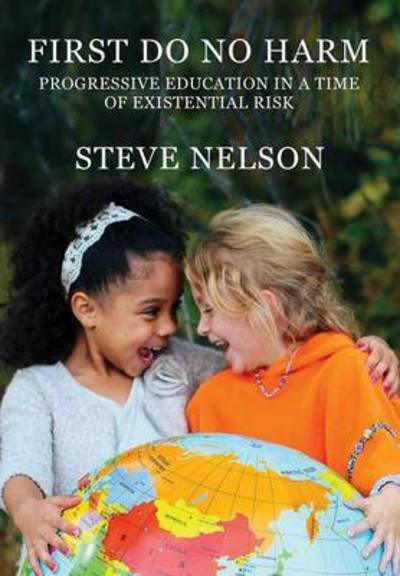 Cover for Steve Nelson · First, Do No Harm Progressive Education in a Time of Existential Risk (Hardcover Book) (2016)