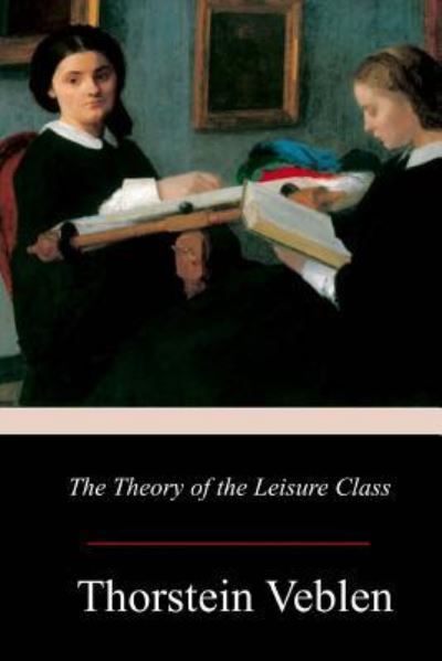 The Theory of the Leisure Class - Thorstein Veblen - Livres - Createspace Independent Publishing Platf - 9781978039483 - 23 octobre 2017