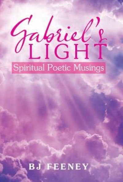Cover for Bj Feeney · Gabriel's Light: Spiritual Poetic Musings (Hardcover Book) (2018)