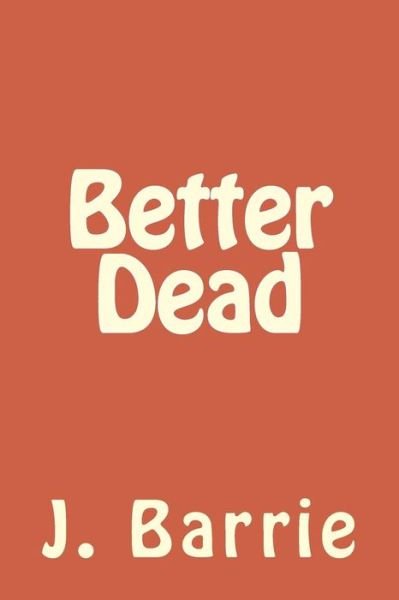 Better Dead - J. M. Barrie - Books - CreateSpace Independent Publishing Platf - 9781986508483 - March 16, 2018